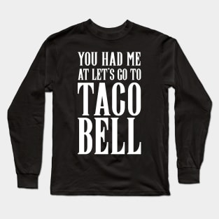 YOU HAD ME AT LET'S GO TO TACO BELL Long Sleeve T-Shirt